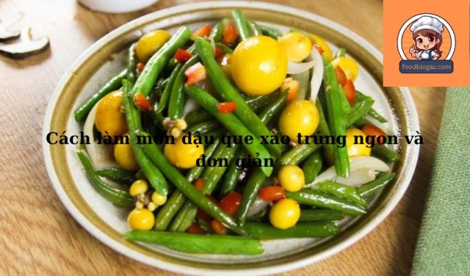 Cách làm món đậu que xào trứng ngon và đơn giản