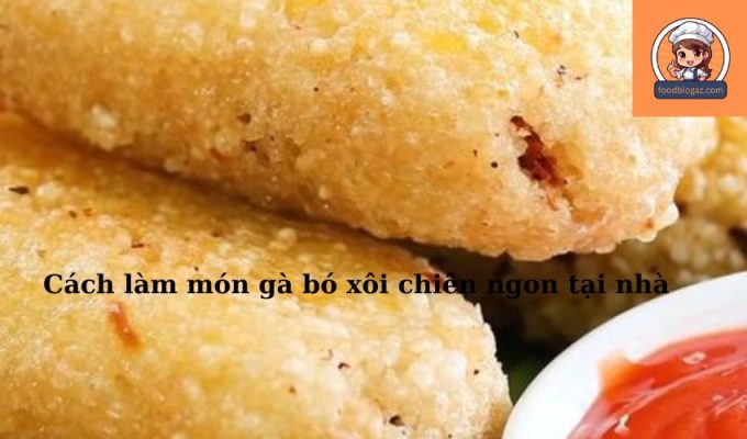 Cách làm món gà bó xôi chiên ngon tại nhà