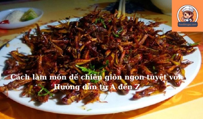 Cách làm món dế chiên giòn ngon tuyệt vời: Hướng dẫn từ A đến Z