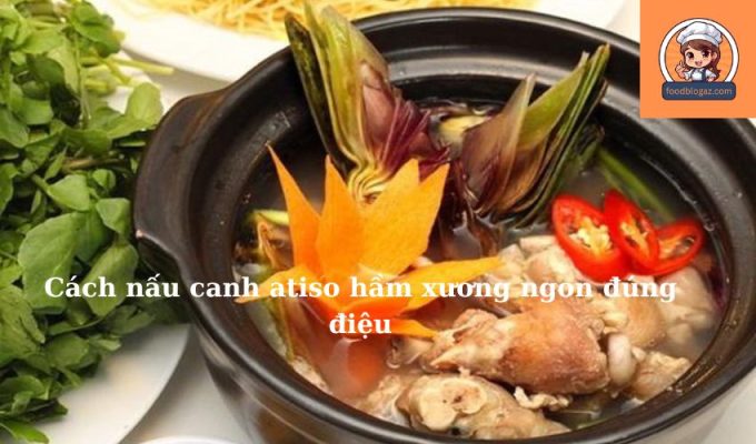 Cách nấu canh atiso hầm xương ngon đúng điệu