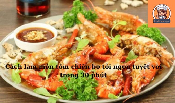 Cách làm món tôm chiên bơ tỏi ngon tuyệt vời trong 30 phút