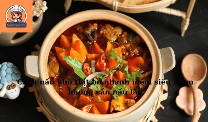 Cách nấu kho thịt bò nhanh mềm siêu ngon không cần nấu lâu