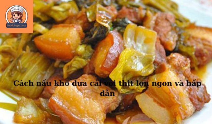 Cách nấu kho dưa cải với thịt lợn ngon và hấp dẫn