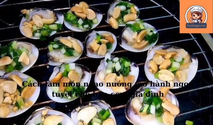 Cách làm món ngao nướng mỡ hành ngon tuyệt cho bữa cơm gia đình