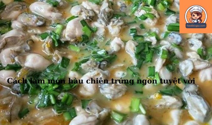 Cách làm món hàu chiên trứng ngon tuyệt vời